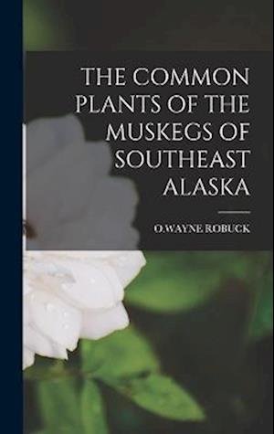 Cover for Owayne Robuck · Common Plants of the Muskegs of Southeast Alaska (Book) (2022)