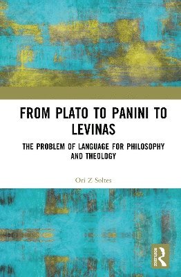 From Plato to Panini to Levinas: The Problem of Language for Philosophy and Theology - Ori Z Soltes - Books - Taylor & Francis Ltd - 9781032522036 - June 17, 2025