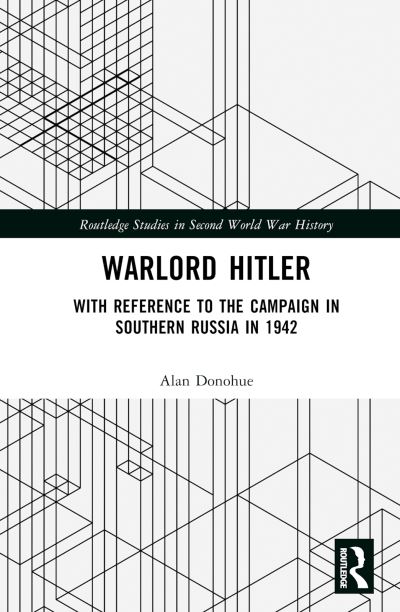 Cover for Donohue, Alan (Trinity College Dublin, Ireland) · Warlord Hitler: With Reference to the Campaign in Southern Russia in 1942 - Routledge Studies in Second World War History (Inbunden Bok) (2023)