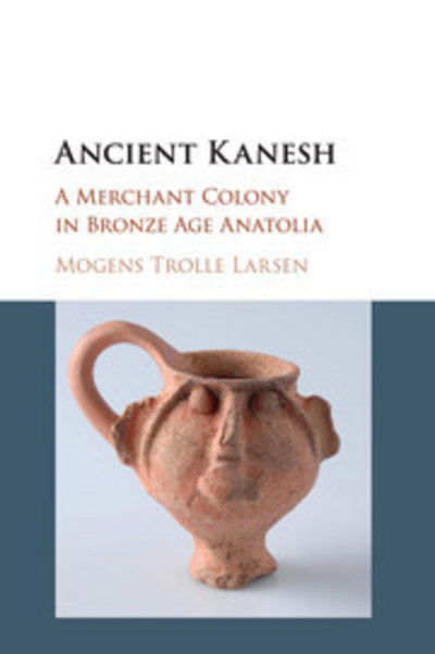 Cover for Larsen, Mogens Trolle (University of Copenhagen) · Ancient Kanesh: A Merchant Colony in Bronze Age Anatolia (Paperback Book) (2018)