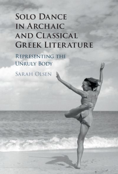 Cover for Olsen, Sarah (Williams College, Massachusetts) · Solo Dance in Archaic and Classical Greek Literature: Representing the Unruly Body (Innbunden bok) (2020)