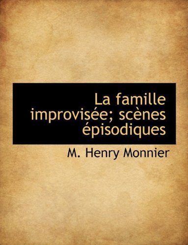 La Famille Improvisée; Scènes Épisodiques - M. Henry Monnier - Boeken - BiblioLife - 9781115034036 - 21 september 2009