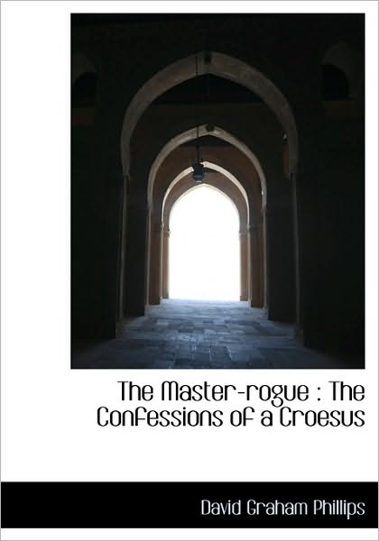 Cover for David Graham Phillips · The Master-rogue: the Confessions of a Croesus (Gebundenes Buch) (2009)