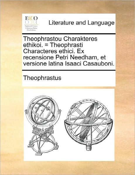 Theophrastou Charakteres Ethikoi. = Theophrasti Characteres Ethici. Ex Recensione Petri Needham, et Versione Latina Isaaci Casauboni. - Theophrastus - Books - Gale Ecco, Print Editions - 9781170806036 - June 10, 2010