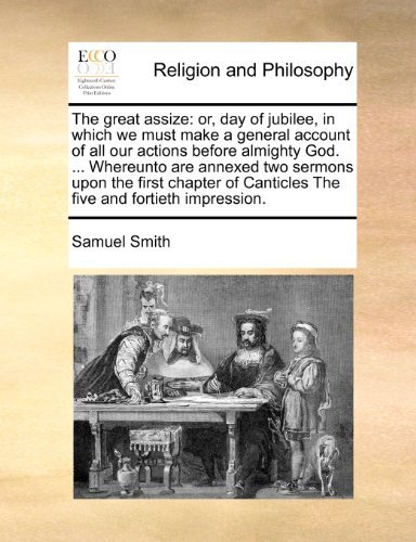 The Great Assize: Or, Day of Jubilee, in Which We Must Make a General Account of All Our Actions Before Almighty God. ... Whereunto Are Annexed Two ... Canticles the Five and Fortieth Impression. - Samuel Smith - Bücher - Gale ECCO, Print Editions - 9781171010036 - 16. Juni 2010
