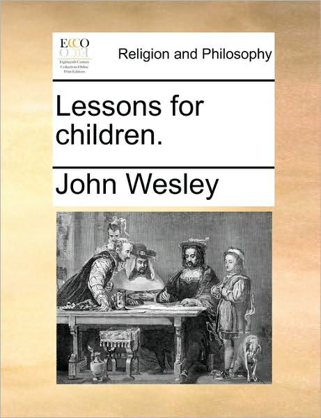 Lessons for Children. - John Wesley - Bøger - Gale Ecco, Print Editions - 9781171081036 - 24. juni 2010