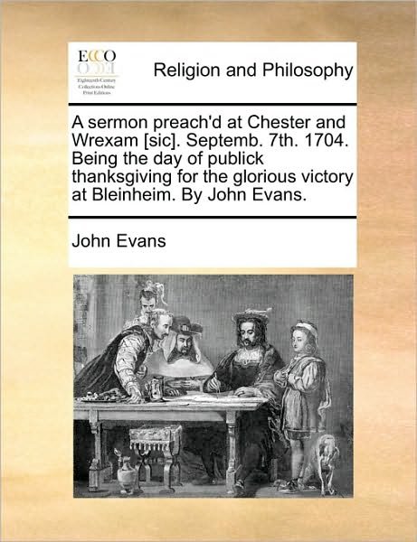 Cover for John Evans · A Sermon Preach'd at Chester and Wrexam [sic]. Septemb. 7th. 1704. Being the Day of Publick Thanksgiving for the Glorious Victory at Bleinheim. by John (Paperback Bog) (2010)