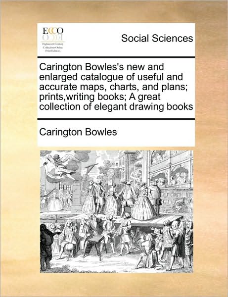 Cover for Carington Bowles · Carington Bowles's New and Enlarged Catalogue of Useful and Accurate Maps, Charts, and Plans; Prints, Writing Books; a Great Collection of Elegant Dra (Paperback Book) (2010)