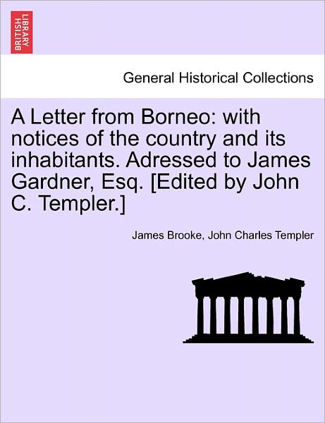 Cover for James Brooke · A Letter from Borneo: with Notices of the Country and Its Inhabitants. Adressed to James Gardner, Esq. [edited by John C. Templer.] (Paperback Book) (2011)
