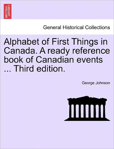 Alphabet of First Things in Canada. a Ready Reference Book of Canadian Events ... Third Edition. - George Johnson - Książki - British Library, Historical Print Editio - 9781241553036 - 1 marca 2011