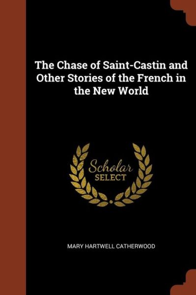 Cover for Mary Hartwell Catherwood · The Chase of Saint-Castin and Other Stories of the French in the New World (Paperback Book) (2017)