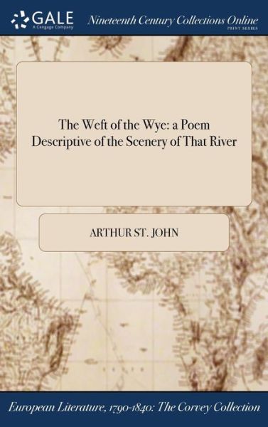 Cover for Arthur St John · The Weft of the Wye: A Poem Descriptive of the Scenery of That River (Hardcover Book) (2017)