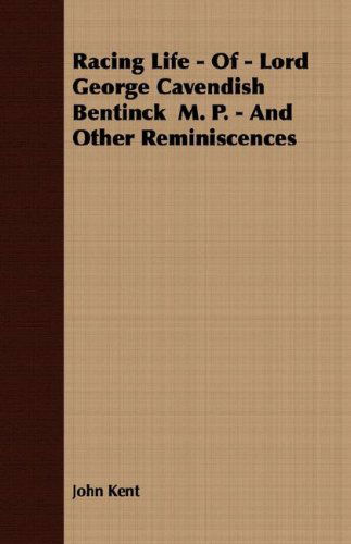 Racing Life - of - Lord George Cavendish Bentinck  M. P. - and Other Reminiscences - John Kent - Books - Hazen Press - 9781408640036 - February 28, 2008