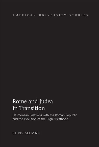 Cover for Chris Seeman · Rome and Judea in Transition: Hasmonean Relations with the Roman Republic and the Evolution of the High Priesthood - American University Studies (Hardcover Book) [New edition] (2013)