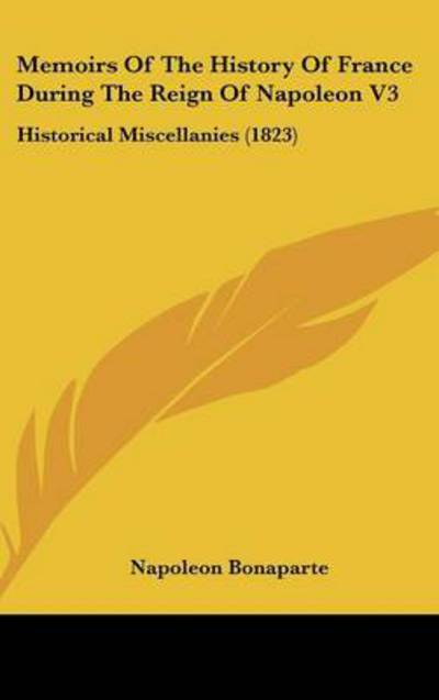 Cover for Napoleon Bonaparte · Memoirs of the History of France During the Reign of Napoleon V3: Historical Miscellanies (1823) (Hardcover Book) (2008)