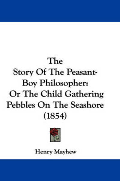 Cover for Henry Mayhew · The Story of the Peasant-boy Philosopher: or the Child Gathering Pebbles on the Seashore (1854) (Paperback Book) (2008)