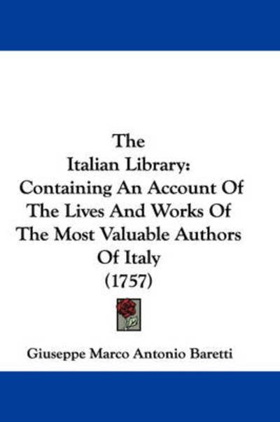 The Italian Library: Containing An Account Of The Lives And Works Of The Most Valuable Authors Of Italy (1757) - Giuseppe Marco Antonio Baretti - Bøger - Kessinger Publishing, LLC - 9781437417036 - 1. december 2008