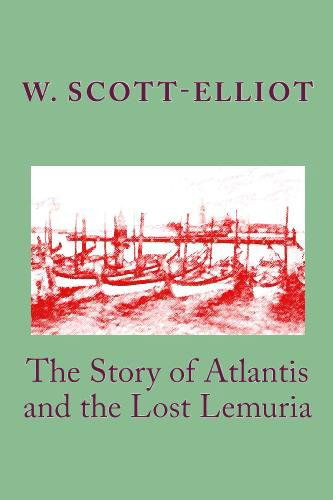 The Story of Atlantis and the Lost Lemuria - W. Scott-elliot - Books - CreateSpace Independent Publishing Platf - 9781442185036 - May 23, 2009