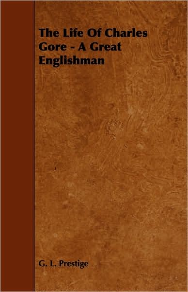 The Life of Charles Gore - a Great Englishman - G. L. Prestige - Books - Budge Press - 9781444628036 - April 14, 2009