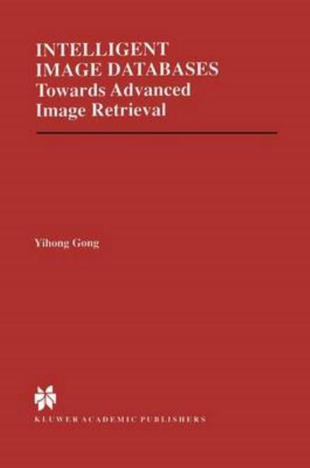 Cover for Yihong Gong · Intelligent Image Databases: Towards Advanced Image Retrieval - The Springer International Series in Engineering and Computer Science (Taschenbuch) [Softcover reprint of the original 1st ed. 1998 edition] (2012)