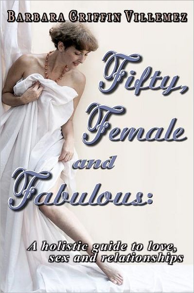 Cover for Barbara Griffin Villemez Ms · Fifty, Female &amp; Fabulous: a Holistic Guide to Love, Sex &amp; Relationships (Paperback Book) (2012)