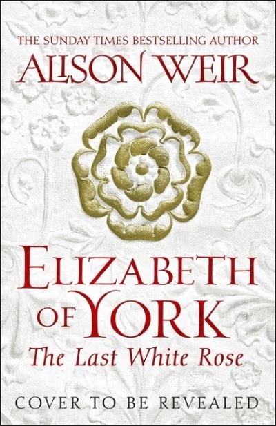 Cover for Alison Weir · Elizabeth of York: The Last White Rose: Tudor Rose Novel 1 (Gebundenes Buch) (2022)