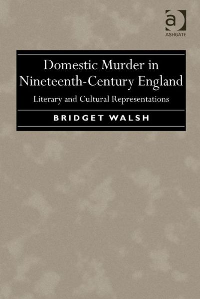 Cover for Bridget Walsh · Domestic Murder in Nineteenth-Century England: Literary and Cultural Representations (Hardcover Book) (2014)