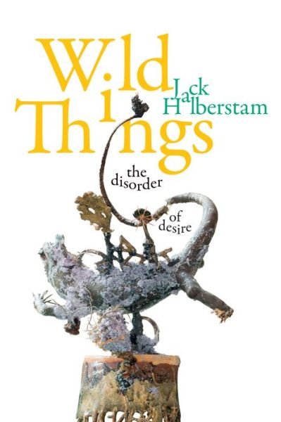 Cover for Jack Halberstam · Wild Things: The Disorder of Desire - Perverse Modernities: A Series Edited by Jack Halberstam and Lisa Lowe (Hardcover Book) (2020)