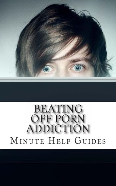 Beating off Porn Addiction: a No Nonsense Approach to Stopping Addiction Now - Minute Help Guides - Książki - Createspace - 9781481906036 - 4 stycznia 2013