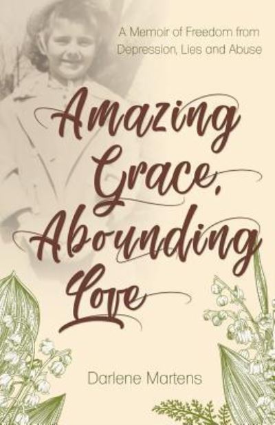 Cover for Darlene Martens · Amazing Grace, Abounding Love: A Memoir of Freedom from Depression, Lies and Abuse (Paperback Book) (2018)