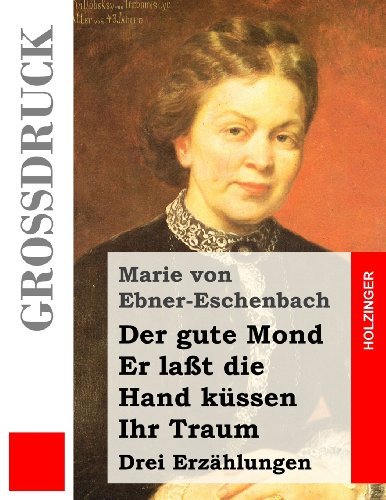 Der Gute Mond / er Laßt Die Hand Küssen / Ihr Traum (Großdruck): Drei Erzählungen - Marie Von Ebner-eschenbach - Bøger - CreateSpace Independent Publishing Platf - 9781490522036 - 25. juni 2013