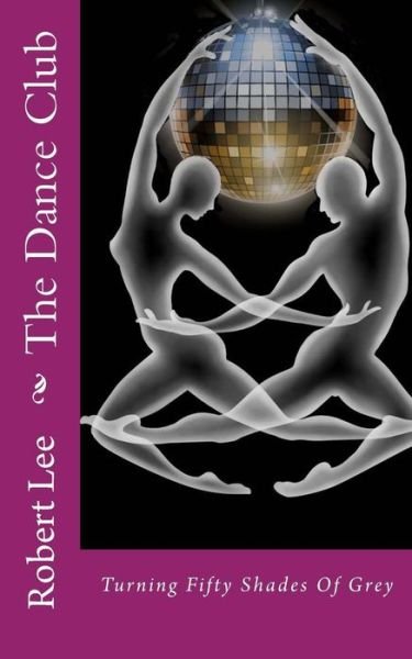 Robert F Lee · The Dance Club: Turning Fifty Shades of Grey (Taschenbuch) (2013)