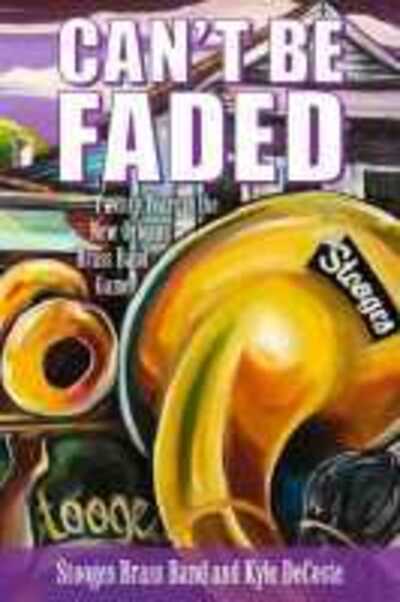 Cover for Stooges Brass Band · Can't Be Faded: Twenty Years in the New Orleans Brass Band Game - American Made Music Series (Inbunden Bok) (2020)