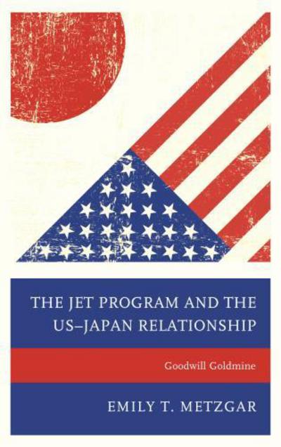Cover for Emily T. Metzgar · The JET Program and the US–Japan Relationship: Goodwill Goldmine (Hardcover Book) (2017)