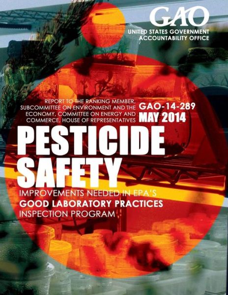 Cover for United States Government Accountability · Pesticide Safety: Improvements Needed in Epa's Good Laboratory Practices Inspection Program (Paperback Book) (2015)