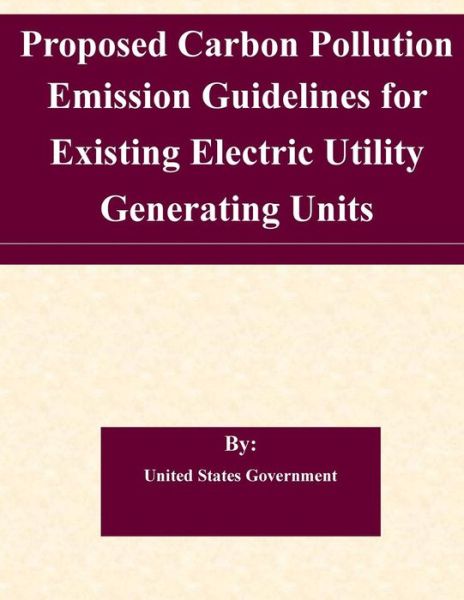 Cover for United States Government · Proposed Carbon Pollution Emission Guidelines for Existing Electric Utility Generating Units (Taschenbuch) (2015)