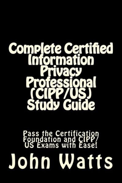 Cover for John Watts · Complete Certified Information Privacy Professional (Cipp / Us) Study Guide: Pass the Certification Foundation and Cipp/us Exams with Ease! (Pocketbok) (2015)
