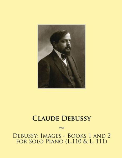 Debussy: Images - Books 1 and 2 for Solo Piano (L.110 & L. 111) - Claude Debussy - Bøker - Createspace - 9781508669036 - 4. mars 2015