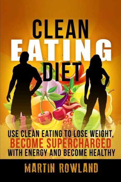 Cover for Martin Rowland · Clean Eating: Lose Weight, Make Your Skin Glow, Become Supercharged with Energy and Be Immensely Healthy (Paperback Book) (2015)