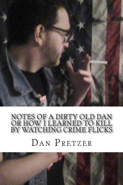 Cover for Dan Pretzer · Notes of a Dirty Old Dan or How I Learned to Kill by Watching Crime Flicks (Paperback Book) (2015)