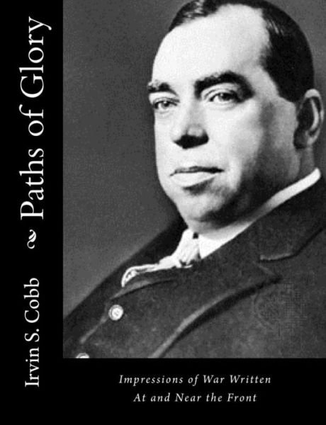 Paths of Glory: Impressions of War Written at and Near the Front - Irvin S Cobb - Libros - Createspace - 9781517371036 - 16 de septiembre de 2015