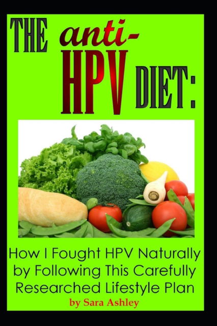 Cover for Sara Ashley · The ANTI HPV Diet: How I Fought HPV Naturally by Following This Carefully Researched Lifestyle Plan (Paperback Book) (2016)