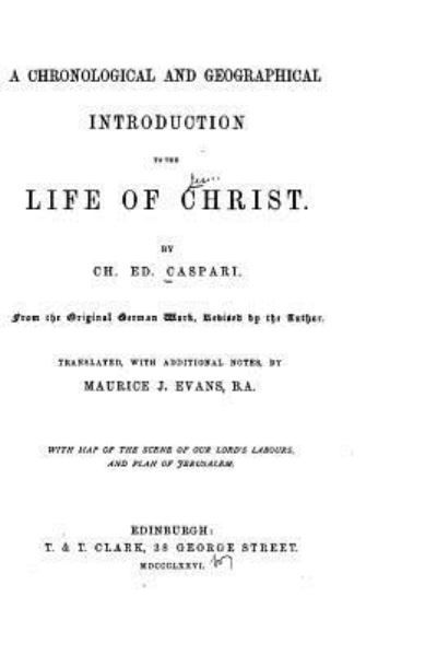 A Chronological and Geographical Introduction to the Life of Christ - Chretian Edouard Caspari - Książki - Createspace Independent Publishing Platf - 9781519489036 - 23 listopada 2015