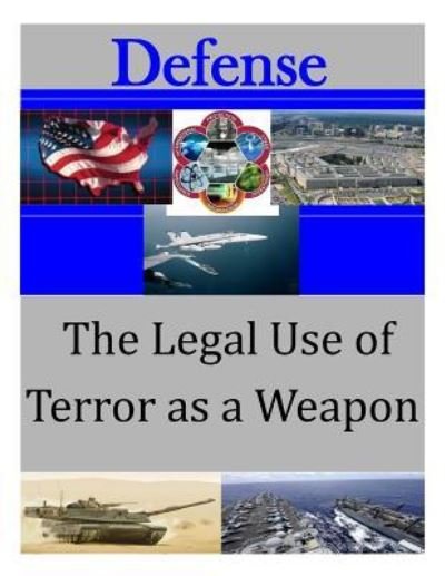 The Legal Use of Terror as a Weapon - U S Army Command and General Staff Coll - Books - Createspace Independent Publishing Platf - 9781522838036 - December 20, 2015