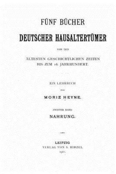 Funf Bucher deutscher Hausaltertumer von den altesten geschichtlichen Zeiten bis zum 16. Jahrhundert - Moriz Heyne - Bücher - Createspace Independent Publishing Platf - 9781523831036 - 2. Februar 2016