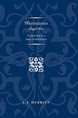 Cover for J. F. Merritt · Westminster 1640–60: A Royal City in a Time of Revolution - Politics, Culture and Society in Early Modern Britain (Paperback Book) (2018)