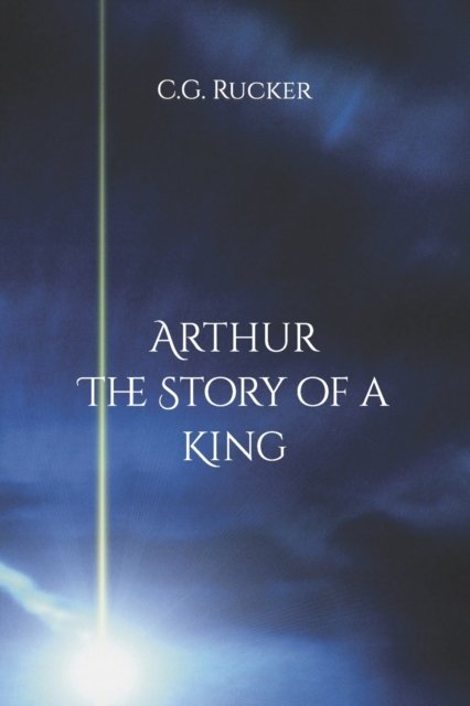 C G Rucker · Arthur - The Story of a King (Paperback Book) (2016)