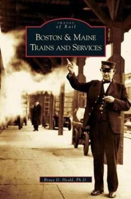 Boston and Maine Trains and Services - PhD Bruce D Heald PH.D. - Bøger - Arcadia Publishing Library Editions - 9781531623036 - 17. august 2005