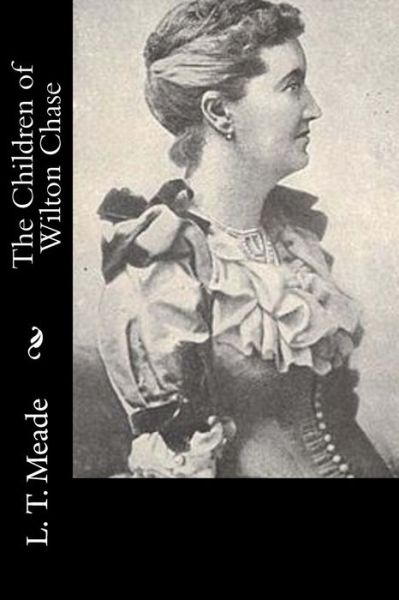 The Children of Wilton Chase - L. T. Meade - Books - Createspace Independent Publishing Platf - 9781533025036 - May 1, 2016