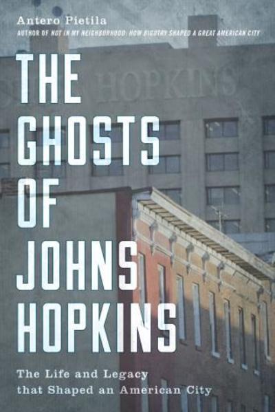 Cover for Antero Pietila · The Ghosts of Johns Hopkins: The Life and Legacy that Shaped an American City (Hardcover Book) (2018)